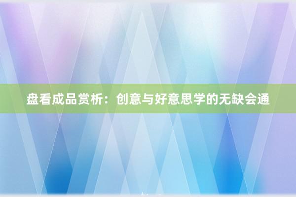 盘看成品赏析：创意与好意思学的无缺会通