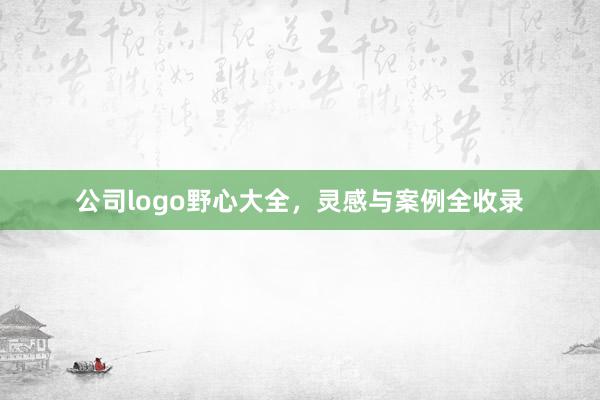 公司logo野心大全，灵感与案例全收录