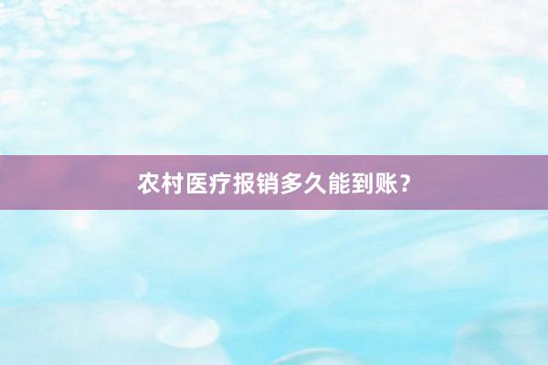 农村医疗报销多久能到账？