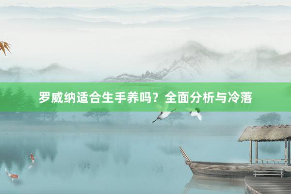 罗威纳适合生手养吗？全面分析与冷落